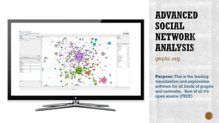 gephi.org
Purpose: This is the leading
visualization and exploration
software for all kinds of graphs
and networks. Best of all it’s
open source (FREE)
 