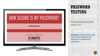 howsecureismypass
word.net
Purpose: A great way to see
how easy it would be for
someone to crack your
password.
 
