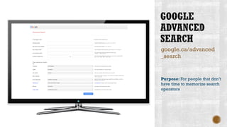 google.ca/advanced
_search
Purpose: For people that don’t
have time to memorize search
operators
 