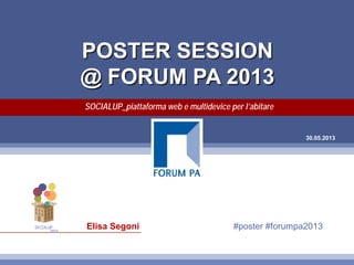 30.05.2013
POSTER SESSION
@ FORUM PA 2013
SOCIALUP_piattaforma web e multidevice per l’abitare
Elisa Segoni #poster #forumpa2013SOCIALUP
beta
 