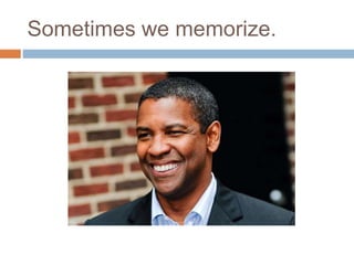 Sometimes we memorize.
 