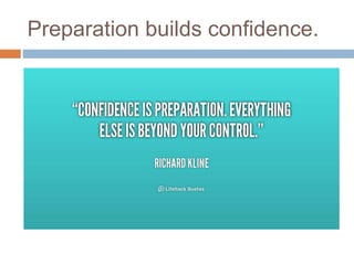 Preparation builds confidence.
 
