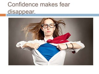 Confidence makes fear
disappear.
 