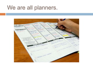 We are all planners.
 