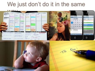 We just don’t do it in the same
way.
 