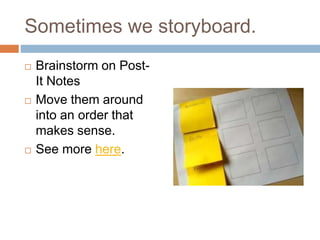 Sometimes we storyboard.
 Brainstorm on Post-
It Notes
 Move them around
into an order that
makes sense.
 See more here.
 