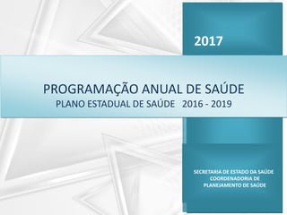 2017
SECRETARIA DE ESTADO DA SAÚDE
COORDENADORIA DE
PLANEJAMENTO DE SAÚDE
PROGRAMAÇÃO ANUAL DE SAÚDE
PLANO ESTADUAL DE SAÚ...