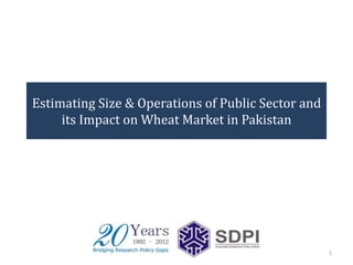 Estimating Size & Operations of Public Sector and
     its Impact on Wheat Market in Pakistan




                                                    1
 