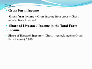 Cont….
 Gross Farm Income
   Gross farm income = Gross income from crops + Gross
  income from Livestock
 Share of Livestock Income in the Total Farm
 Income
• Share of livestock income = (Gross livestock income/Gross
  farm income) * 100
 