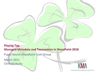 Playing Tag:Managed Metadata and Taxonomies in SharePoint 2010 Puget Sound SharePoint User Group March 2011Chris McNulty 