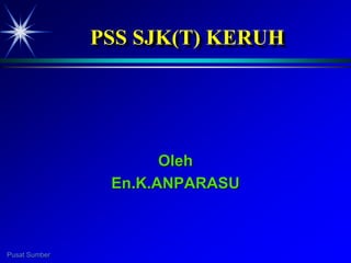 Pusat Sumber
PSS SJK(T) KERUH
Oleh
En.K.ANPARASU
 