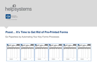 Pssst… It’s Time to Get Rid of Pre-Printed Forms
Go Paperless by Automating Your Key Forms Processes
 