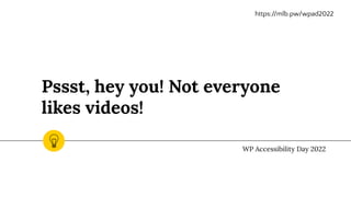 Pssst, hey you! Not everyone
likes videos!
WP Accessibility Day 2022
https://mlb.pw/wpad2022
 