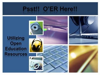 Psst!!  O’ER Here!! Utilizing Open Education Resources 