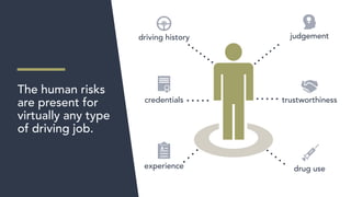 The human risks
are present for
virtually any type
of driving job.
driving history judgement
trustworthinesscredentials
experience drug use
 