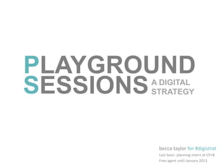 becca taylor for #digistrat
Last seen: planning intern at CP+B
Free agent until January 2013
PLAYGROUND
SESSIONSA DIGITAL
STRATEGY
 