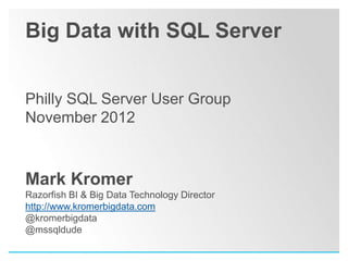 Big Data with SQL Server


Philly SQL Server User Group
November 2012



Mark Kromer
Razorfish BI & Big Data Technology Director
http://www.kromerbigdata.com
@kromerbigdata
@mssqldude
 