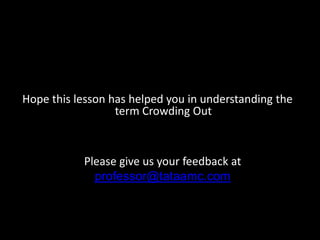 Hope this lesson has helped you in understanding the
                  term Crowding Out



           Please give us your feedback at
             professor@tataamc.com
 