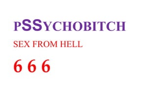 PSSYCHOBITCH<br />                                     SEX FROM HELL<br />        6 6 6<br />