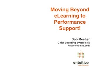 Moving Beyond
 eLearning to
 Performance
   Support!

            Bob Mosher
  Chief Learning Evangelist
          www.ontuitive.com
 