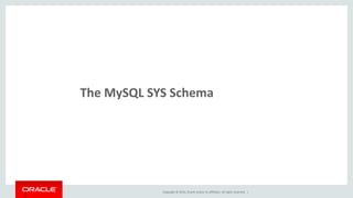 Copyright © 2014, Oracle and/or its affiliates. All rights reserved. |23
MySQL SYS Schema Overview
Originally called “ps_helper”
Started as a collection of views, procedures and functions, designed to
make reading raw Performance Schema data easier
Implements many of the common DBA and Developer use cases,
including many of those shown already
Now bundled within MySQL Workbench 6.1
Available on GitHub
https://github.com/MarkLeith/mysql-sys
 
