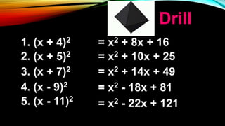 1. (x + 4)2
2. (x + 5)2
= x2 + 8x + 16
= x2 + 10x + 25
3. (x + 7)2 = x2 + 14x + 49
4. (x - 9)2
= x2 - 18x + 81
5. (x - 11)2
= x2 - 22x + 121
Drill
 