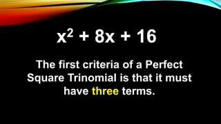 The first criteria of a Perfect
Square Trinomial is that it must
have three terms.
x2 + 8x + 16
 