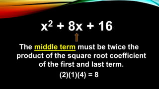 The middle term must be twice the
product of the square root coefficient
of the first and last term.
(2)(1)(4) = 8
x2 + 8x + 16
 