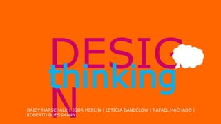 DESIG
N
thinking
DAISY MARSCHALK | IGOR MERLIN | LETICIA BANDELOW | RAFAEL MACHADO |
ROBERTO DUESSMANN
 
