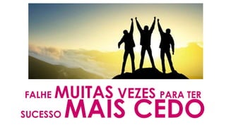 FALHE MUITAS VEZES PARA TER
SUCESSO MAIS CEDO
 