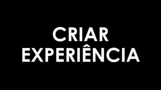 CRIAR
EXPERIÊNCIA
 