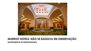 MARRIOT HOTELS: NÃO SE BASEAVA EM OBSERVAÇÃO
INVESTIMENTOS DE INFRAESTRUTURA
 