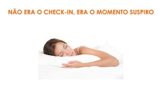 NÃO ERA O CHECK-IN, ERA O MOMENTO SUSPIRO
 