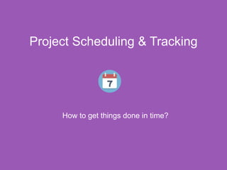 Project Scheduling & Tracking
How to get things done in time?
 