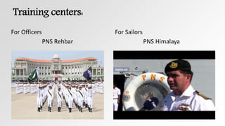 Training centers:
For Sailors
PNS Himalaya
For Officers
PNS Rehbar
 