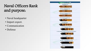 Naval Officers Rank
and purpose:
• Naval headquarter
• Import export.
• Communication
• Defense
 