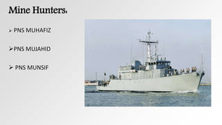 Mine Hunters:
 PNS MUHAFIZ
PNS MUJAHID
 PNS MUNSIF
 