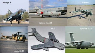Ilyushin Il-78
Burrak+
Falcon DA-20
Mirage 5
FT-5
Alouette III
 