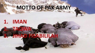 MOTTO OF PAK ARMY
1. IMAN
2. TAQWA
3. JIHAD FISABILILAH
 