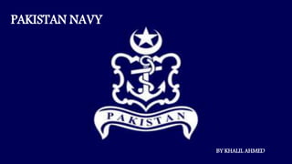 PAKISTAN NAVY
BY KHALIL AHMED
 