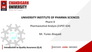 DISCOVER . LEARN . EMPOWER
Introduction to Quality Assurance (Q.A)
UNIVERSITY INSTITUTE OF PHARMA SCIENCES
Pharm D
Pharmaceutical Analysis (21PST-324)
Mr. Yunes Alsayadi
 