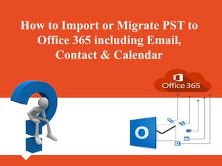 How to Import or Migrate PST to
Office 365 including Email,
Contact & Calendar
 