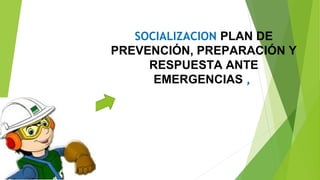 SOCIALIZACION PLAN DE
PREVENCIÓN, PREPARACIÓN Y
RESPUESTA ANTE
EMERGENCIAS ,
 