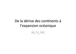 De 
la 
dérive 
des 
con/nents 
à 
l’expansion 
océanique 
PS_T2_TP2 
 