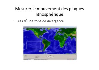 Mesurer	
  le	
  mouvement	
  des	
  plaques	
  
lithosphérique	
  
•  	
  	
  	
  cas	
  d’une	
  zone	
  de	
  divergence	
  
 