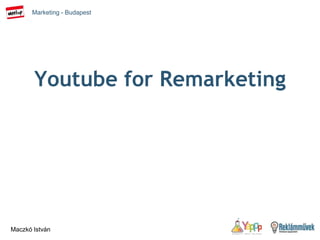 Marketing - Budapest
Maczkó István
Youtube for Remarketing
 