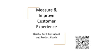 Measure &
Improve
Customer
Experience
Harshal Patil, Consultant
and Product Coach
 