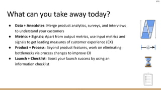 3/21
● Data + Anecdotes: Merge product analytics, surveys, and interviews
to understand your customers
● Metrics + Signals...