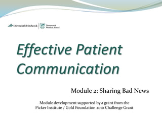 Effective Patient
Communication
                      Module 2: Sharing Bad News
     Module development supported by a grant from the
   Picker Institute / Gold Foundation 2010 Challenge Grant
 