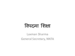 विपदमा शिक्षा
Laxman Sharma
General Secretary, NNTA
 